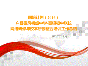 国培计划（2016）—户县秦风初级中学-秦镇初中联校网络研修与校本研修整合培训工作总结.pptx