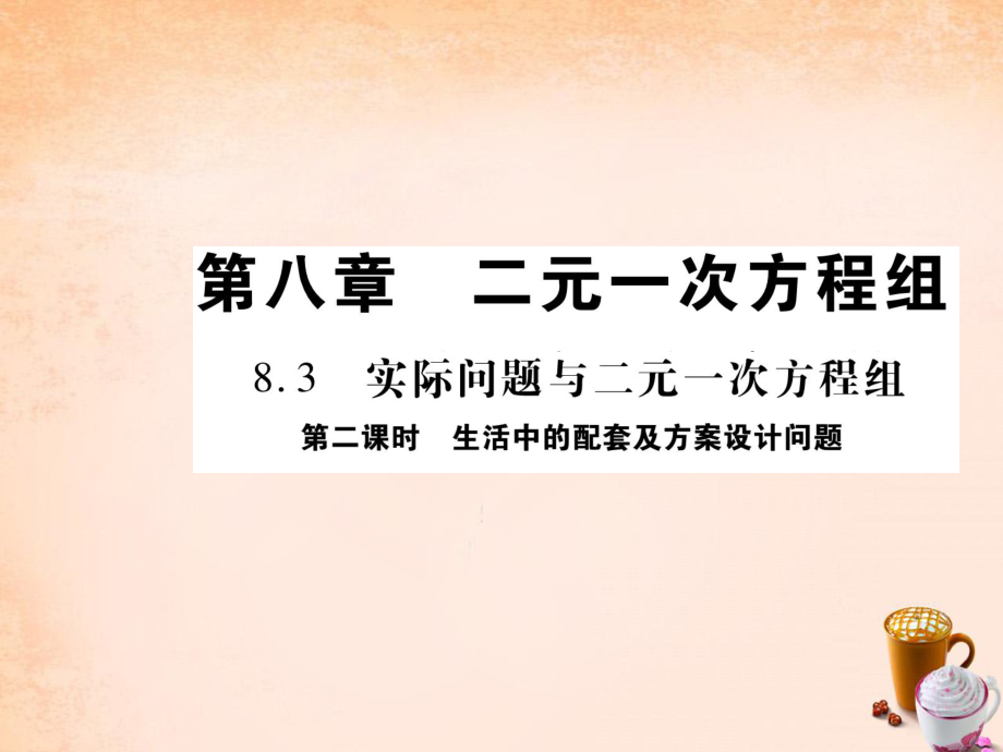 【人教版】2016年七年级数学下册第八章二元一次方程组83生活中的配套及方案设计问题（第2课时）课件（新版）新人教版.ppt_第1页