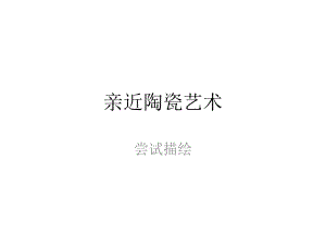 亲近陶瓷艺术尝试描绘.ppt