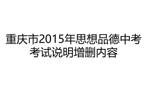 重庆市2015年思想品德中考考试说明增删内容.ppt