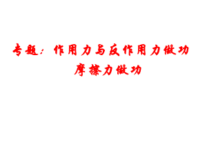 专题：一对相互作用力做功、摩擦力做功-上课用ppt课件.ppt