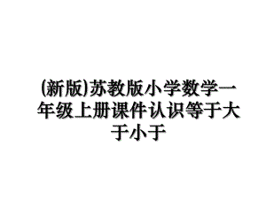 (新版)苏教版小学数学一年级上册课件认识等于大于小于.ppt