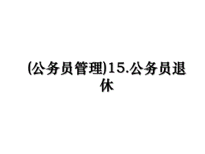 (公务员管理)15.公务员退休.ppt