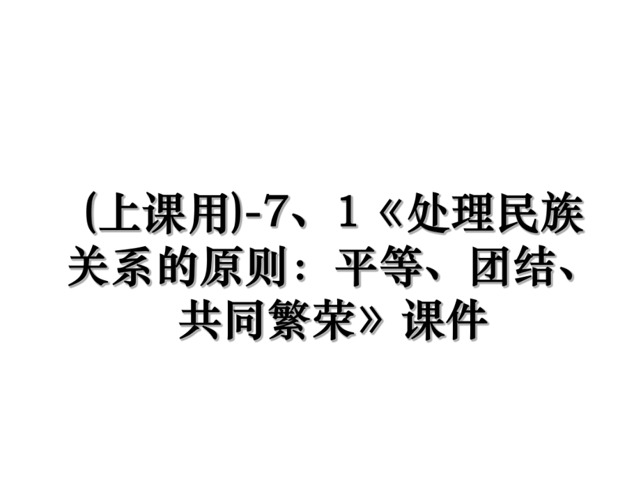 (上课用)-7、1《处理民族关系的原则：平等、团结、共同繁荣》课件.ppt_第1页