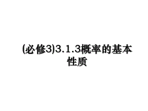 (必修3)3.1.3概率的基本性质.ppt