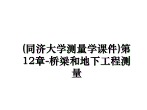 (同济大学测量学课件)第12章-桥梁和地下工程测量.ppt