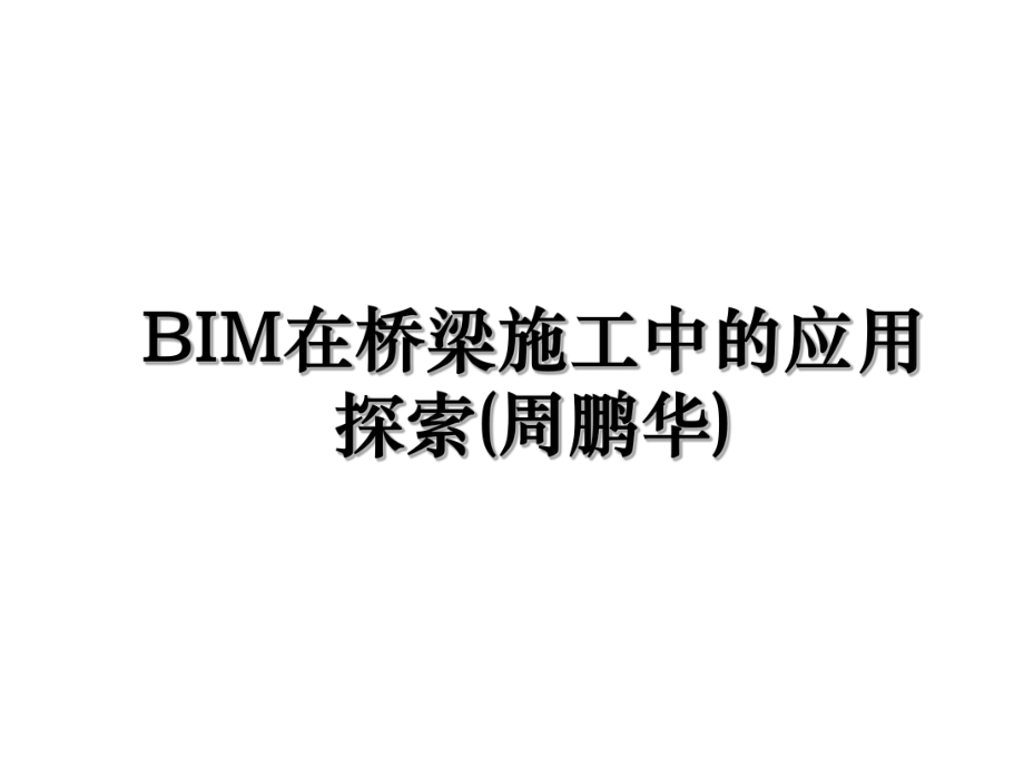 BIM在桥梁施工中的应用探索(周鹏华).ppt_第1页