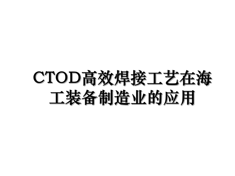 CTOD高效焊接工艺在海工装备制造业的应用.ppt_第1页