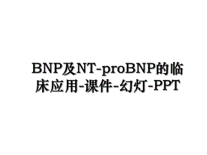 BNP及NT-proBNP的临床应用-课件-幻灯-PPT.ppt