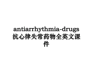 antiarrhythmia-drugs抗心律失常药物全英文课件.ppt