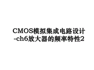 CMOS模拟集成电路设计-ch6放大器的频率特性2.ppt