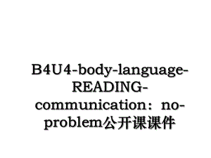 B4U4-body-language-READING-communication：no-problem公开课课件.ppt