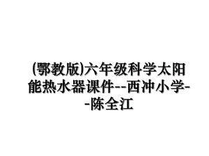 (鄂教版)六年级科学太阳能热水器课件--西冲小学--陈全江.ppt