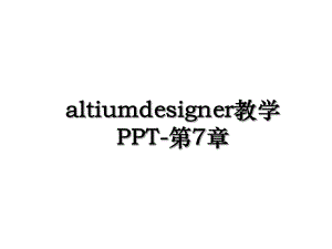 altiumdesigner教学PPT-第7章.ppt