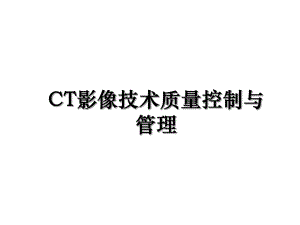 CT影像技术质量控制与管理.ppt