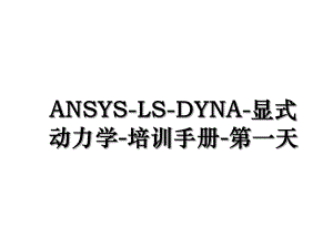 ANSYS-LS-DYNA-显式动力学-培训手册-第一天.ppt