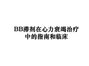 BB滞剂在心力衰竭治疗中的指南和临床.ppt