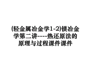 (轻金属冶金学1-2)镁冶金学第二讲----热还原法的原理与过程课件课件.ppt