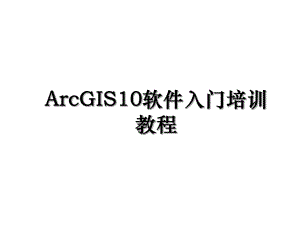 ArcGIS10软件入门培训教程.ppt