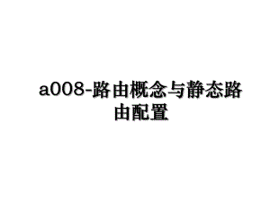 a008-路由概念与静态路由配置.ppt