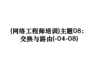 (网络工程师培训)主题08：交换与路由(-04-08).ppt