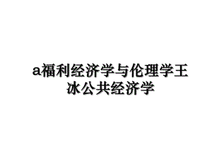 a福利经济学与伦理学王冰公共经济学.ppt