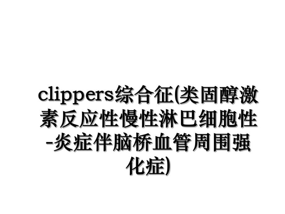 clippers综合征(类固醇激素反应性慢性淋巴细胞性-炎症伴脑桥血管周围强化症).ppt_第1页