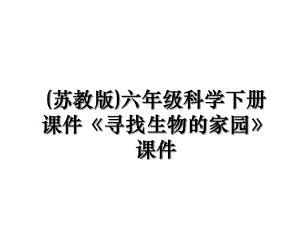 (苏教版)六年级科学下册课件《寻找生物的家园》课件.ppt