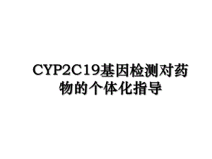 CYP2C19基因检测对药物的个体化指导.ppt