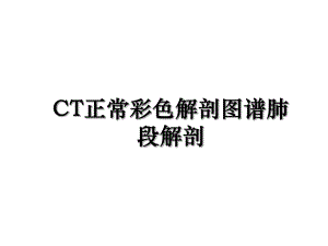 CT正常彩色解剖图谱肺段解剖.ppt