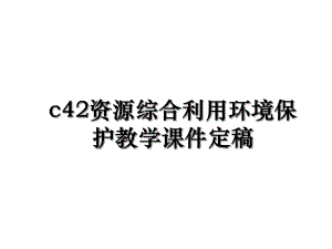 c42资源综合利用环境保护教学课件定稿.ppt