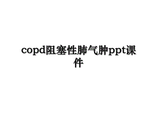 copd阻塞性肺气肿ppt课件.ppt