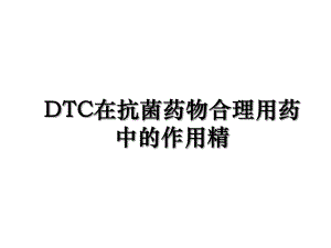 DTC在抗菌药物合理用药中的作用精.ppt