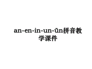 an-en-in-un-ün拼音教学课件.ppt