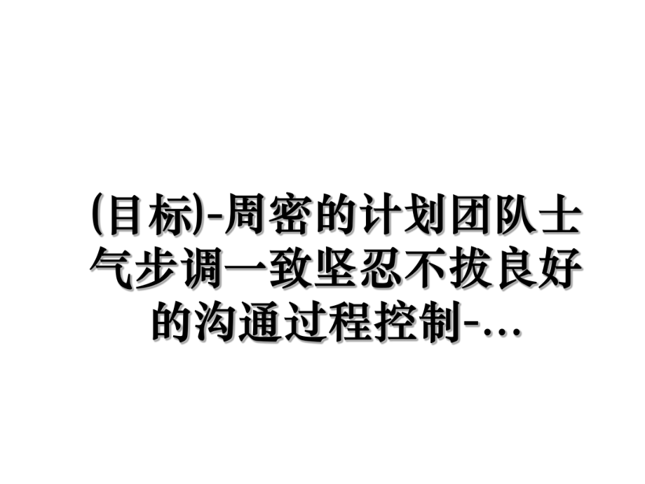 (目标)-周密的计划团队士气步调一致坚忍不拔良好的沟通过程控制-....ppt_第1页