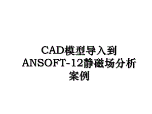 CAD模型导入到ANSOFT-12静磁场分析案例.ppt