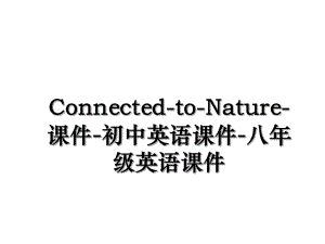 Connected-to-Nature-课件-初中英语课件-八年级英语课件.ppt