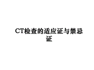 CT检查的适应证与禁忌证.ppt