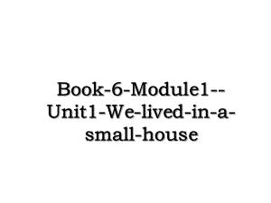 Book-6-Module1--Unit1-We-lived-in-a-small-house.ppt