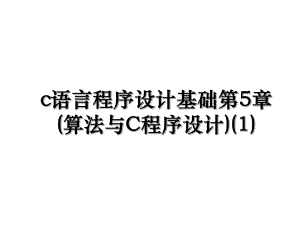 c语言程序设计基础第5章(算法与C程序设计)(1).ppt