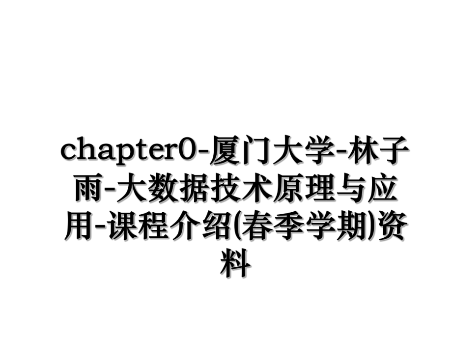 chapter0-厦门大学-林子雨-大数据技术原理与应用-课程介绍(春季学期)资料.ppt_第1页