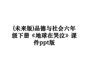 (未来版)品德与社会六年级下册《地球在哭泣》课件ppt版.ppt