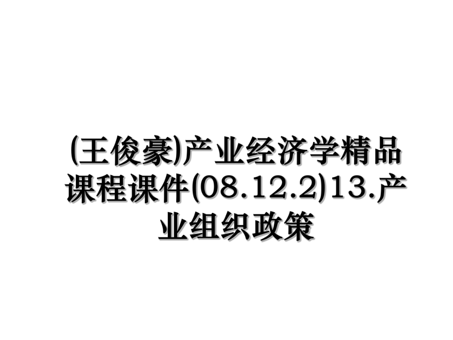 (王俊豪)产业经济学精品课程课件(08.12.2)13.产业组织政策.ppt_第1页