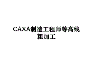 CAXA制造工程师等高线粗加工.ppt