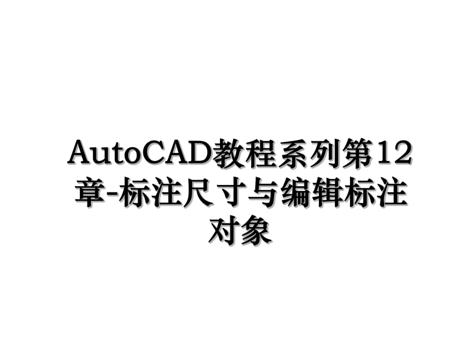 AutoCAD教程系列第12章-标注尺寸与编辑标注对象.ppt_第1页