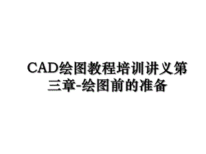 CAD绘图教程培训讲义第三章-绘图前的准备.ppt