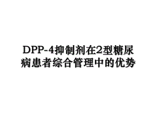 DPP-4抑制剂在2型糖尿病患者综合管理中的优势.ppt