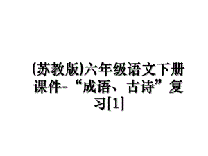 (苏教版)六年级语文下册课件-“成语、古诗”复习[1].ppt