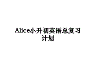 Alice小升初英语总复习计划.ppt