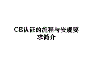 CE认证的流程与安规要求简介.ppt